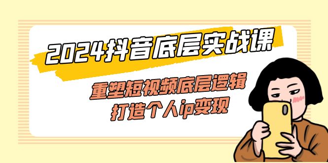 （11852期）2024抖音视频最底层实战演练课，重构小视频底层思维，打造个人ip转现（52堂课）-小i项目网