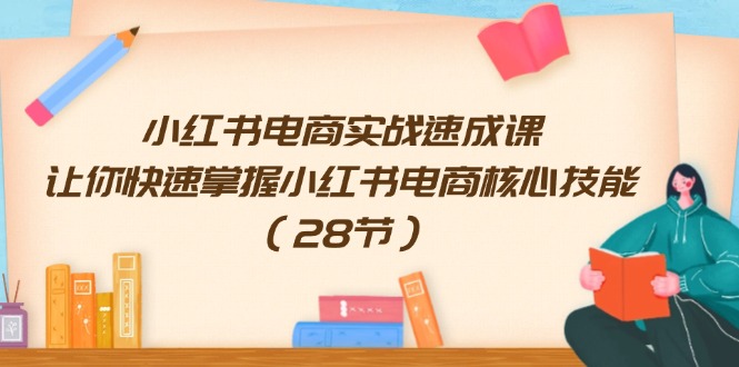 小红书电商实战演练速成课，让你快速把握小红书电商核心技能（28节）-小i项目网