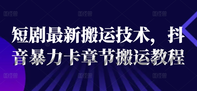 短剧最新搬运技术，抖音暴力卡章节搬运教程-小i项目网