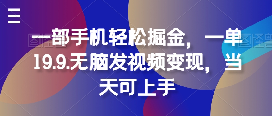 一部手机轻松掘金，一单19.9.无脑发视频变现，当天可上手-小i项目网