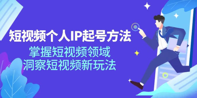 短视频个人IP起号方法，掌握短视频领域，洞察短视频新玩法（68节完整）-小i项目网