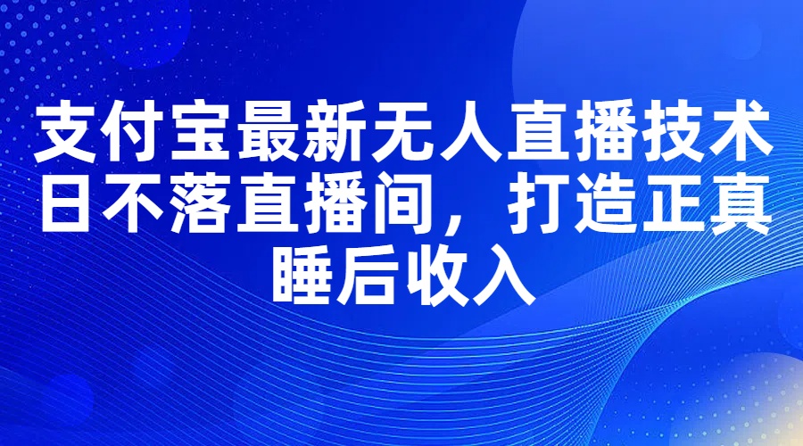 （11865期）支付宝最新无人直播技术，日不落直播间，打造正真睡后收入-小i项目网