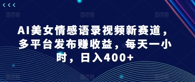 AI漂亮美女情感语录视频新生态，多平台分发赚盈利，每天一小时，日入400 【揭密】-小i项目网