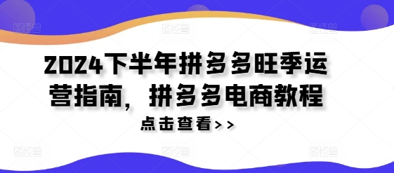 2024后半年拼多多平台高峰期运营指南，拼多多电商实例教程-小i项目网