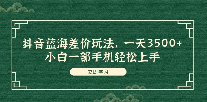 （11903期）抖音蓝海差价玩法，一天3500+，小白一部手机轻松上手-小i项目网