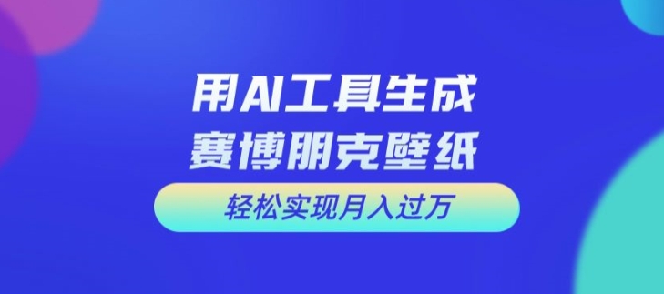 用AI工具设计赛博朋克壁纸，轻松实现月入万+【揭秘】-小i项目网