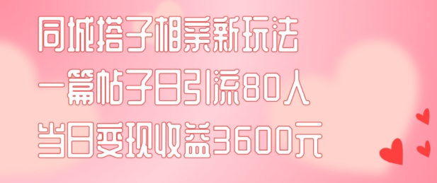 同城搭子相亲新玩法一篇帖子引流80人当日变现3600元(项目教程+实操教程)【揭秘】-小i项目网