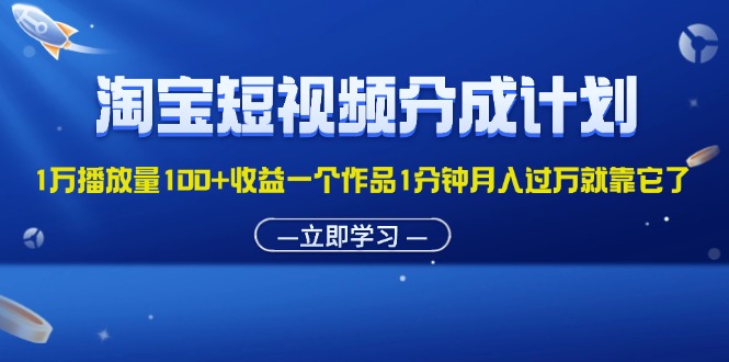 （11908期）淘宝短视频分成计划1万播放量100+收益一个作品1分钟月入过万就靠它了-小i项目网