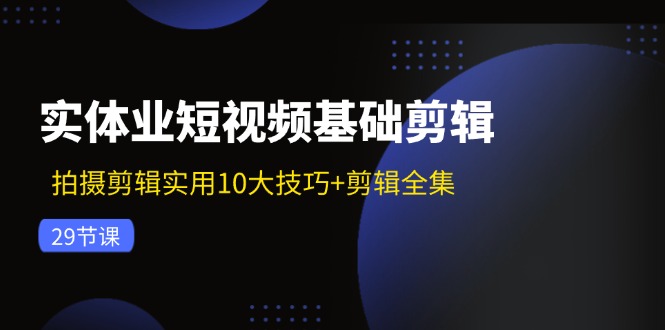 （11914期）实体业小视频基本视频剪辑：拍摄剪辑好用10大方法 视频剪辑合集（29节）-小i项目网