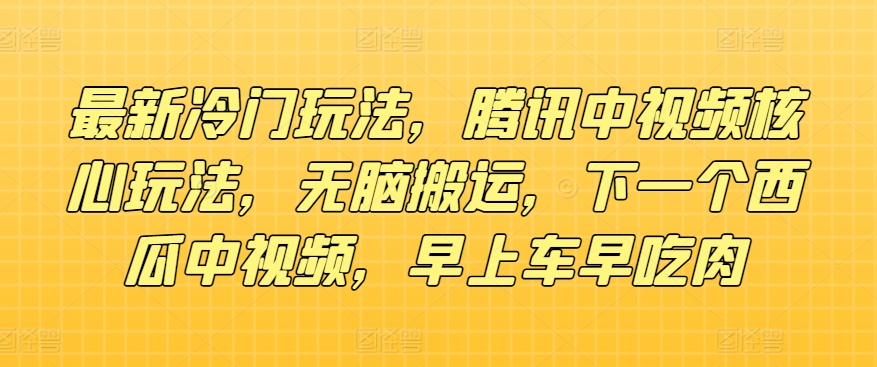 全新小众游戏玩法，腾讯官方中视频游戏核心玩法，没脑子运送，下一个西瓜中视频，上午车早吃荤-小i项目网