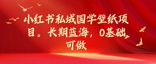 小红书的公域国学经典墙纸新项目，长期性瀚海，0基本能做【揭密】-小i项目网