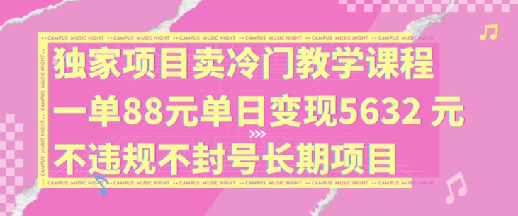 独家代理新项目卖小众教学内容一单88元单日转现5632元违反规定防封号长期项目【揭密】-观竹阁