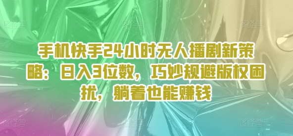 手机快手24个小时没有人播剧新趋势：日入3个数，恰当避开著作权困惑，平躺着还能赚钱-小i项目网