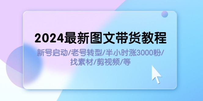 （11940期）2024全新图文并茂卖货实例教程：小号运行/旧号转型发展/三十分钟涨3000粉/收集素材/视频剪辑-小i项目网