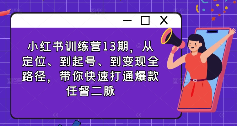 小红书的夏令营13期，从精准定位、到养号、到转现全路径，陪你迅速连通爆品任督二脉-小i项目网