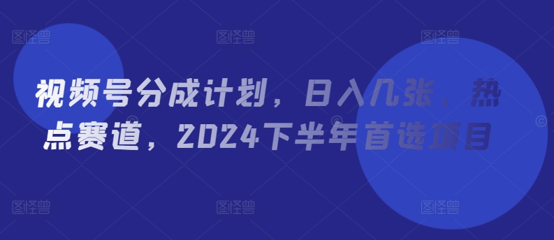 微信视频号分为方案，日入多张，网络热点跑道，2024后半年优选新项目-小i项目网