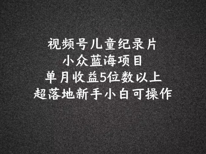 2024蓝海项目微信视频号儿童纪录片科谱，单月盈利5个数之上，新手入门易操作-小i项目网