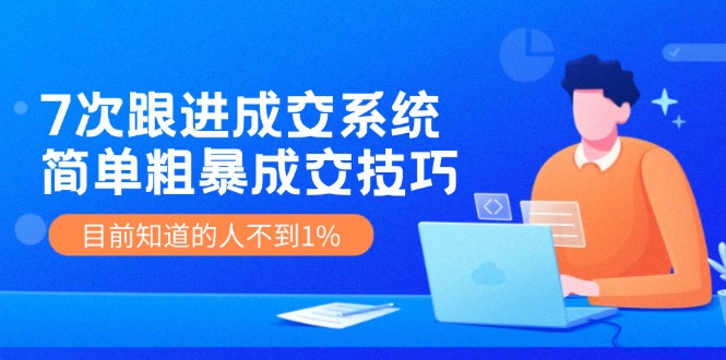 （11964期）7次 跟进 成交系统：简单粗暴成交技巧，目前知道的人不到1%-小i项目网