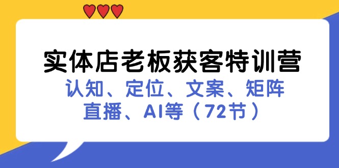 （11991期）实体店老板获客特训营：认知、定位、文案、矩阵、直播、AI等（72节）-小i项目网