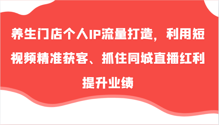 健康养生店面本人IP总流量打造出，运用小视频营销获客、把握住同城视频收益提高业绩（57节）-小i项目网