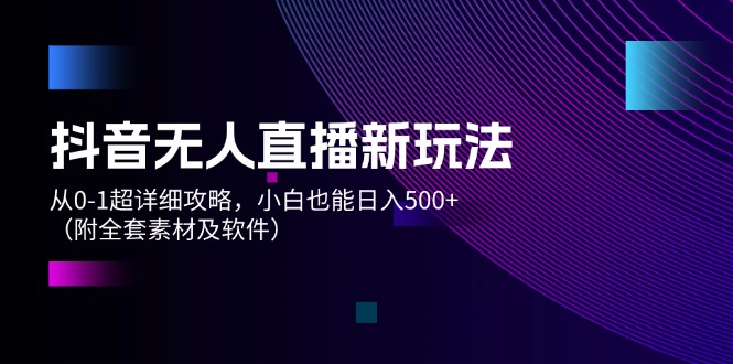 （12000期）抖音无人直播新玩法，从0-1超详细攻略，小白也能日入500+（附全套素材…-小i项目网