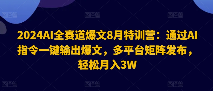 2024AI全跑道热文8月夏令营：根据AI命令一键导出热文，全平台引流矩阵公布，轻轻松松月收入3W【揭密】-小i项目网