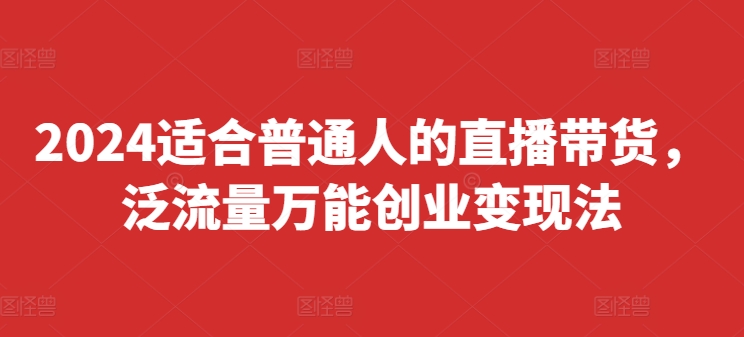 2024适宜普通人直播卖货，泛流量全能自主创业转现法，易上手、落地式快、养号快、转现快(升级8月)-小i项目网