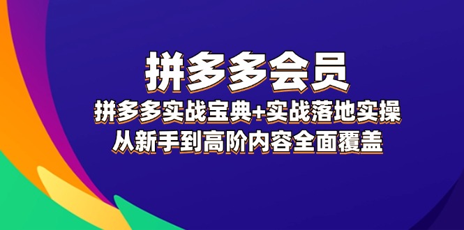 拼多多会员实战宝典+实战落地实操，从新手到高阶内容全面覆盖-小i项目网