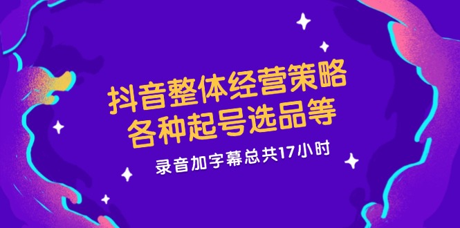 （12081期）抖音整体经营策略，各种起号选品等 ?录音加字幕总共17小时-小i项目网