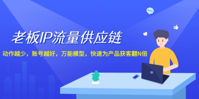 老总IP总流量供应链管理，姿势越低账户就越好，全能实体模型迅速为生产拓客翻N倍！-小i项目网