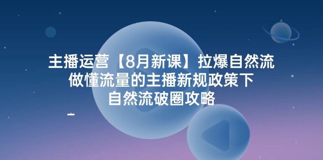 （12094期）主播运营【8月新课】拉爆自然流，做懂流量的主播新规政策下，自然流破…-小i项目网