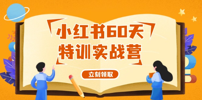 （12098期）小红书60天特训实战营（系统课）从0打造能赚钱的小红书账号（55节课）-小i项目网