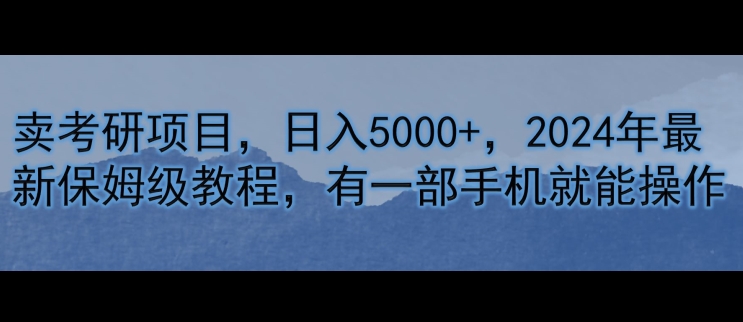 卖考研资源，日入5000 ，2024年全新家庭保姆级实例教程，有一部手机就能实际操作-小i项目网