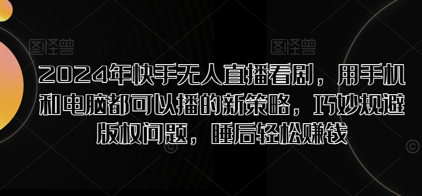 2024年快手视频无人直播追剧，用手机电脑都能够播新趋势，恰当避开版权纠纷，睡后在家赚钱-小i项目网