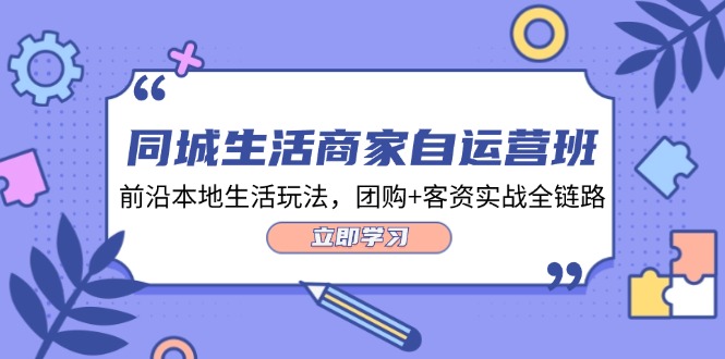 本地生活网店家自运营班，最前沿本地生活游戏玩法，团购价 客资实战演练全链路营销（34堂课）-小i项目网