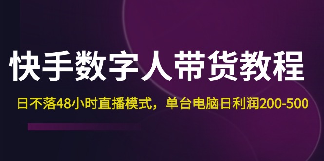 （12129期）快手-数字人带货教程，日不落48小时直播模式，单台电脑日利润200-500-小i项目网