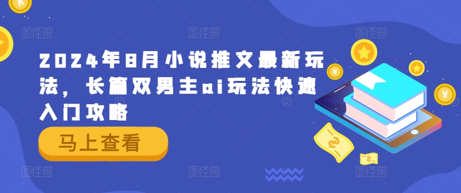 2024年8月小说推文最新玩法，长篇双男主ai玩法快速入门攻略-小i项目网