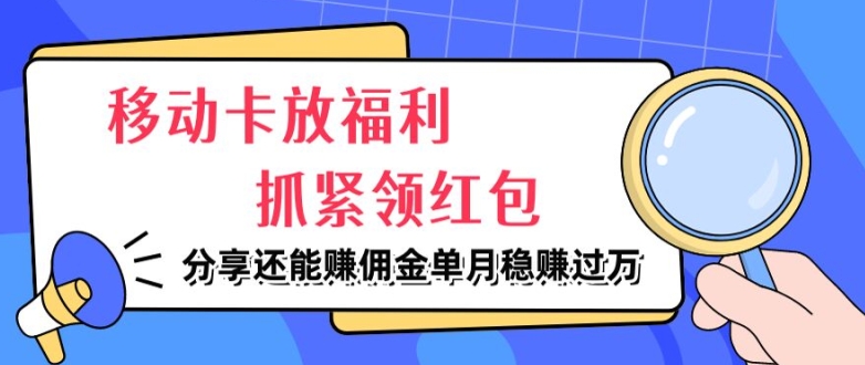 移动卡放福利，抓紧领红包，分享还能赚佣金，妥妥的信息差，单月稳赚过W-小i项目网