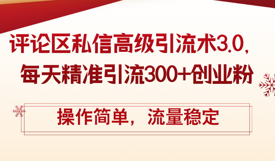 （12145期）评论区私信高级引流术3.0，每天精准引流300+创业粉，操作简单，流量稳定-小i项目网