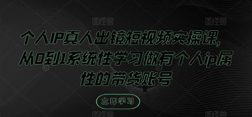 个人IP真人出镜短视频实操课，从0到1系统性学习做有个人ip属性的带货账号-小i项目网