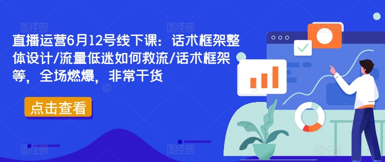 直播运营6月12号线下课：话术框架整体设计/流量低迷如何救流/话术框架等，全场燃爆，非常干货-小i项目网