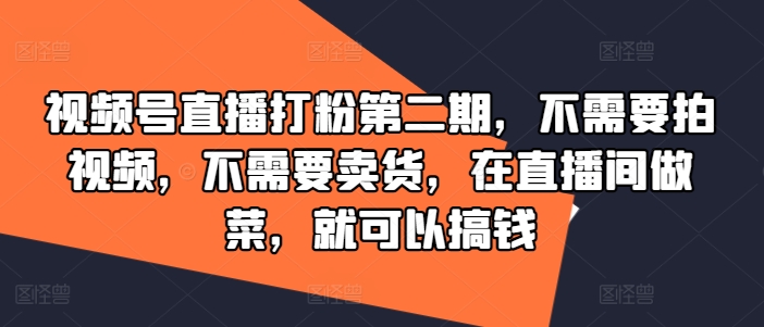 视频号直播打粉第二期，不需要拍视频，不需要卖货，在直播间做菜，就可以搞钱-小i项目网