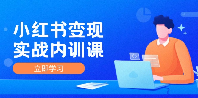 （12154期）小红书变现实战内训课，0-1实现小红书-IP变现 底层逻辑/实战方法/训练结合-小i项目网