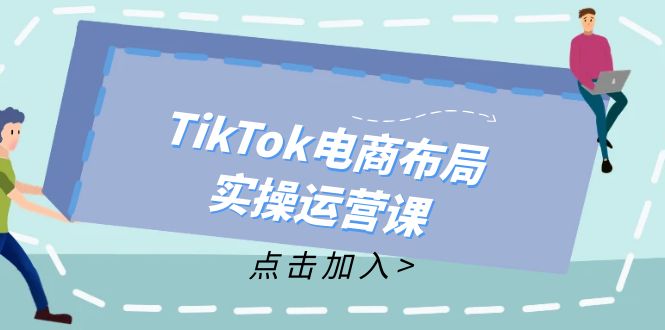 （12156期）TikTok电商布局实操运营课：从新手到精通，成为TikTok带货运营高手-小i项目网