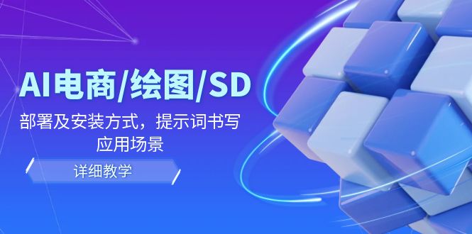 （12157期）AI-电商/绘图/SD/详细教程：部署与安装方式，提示词-书写，应用场景-小i项目网