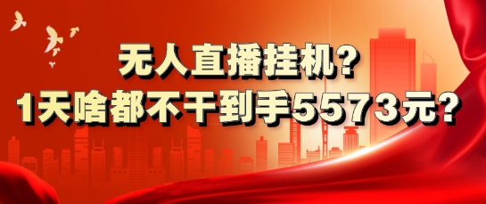 无人直播放置挂机?1天什么都不干拿到手5573元?-小i项目网