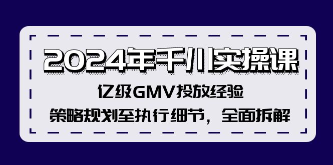 （12189期）2024年千川实操课，亿级GMV投放经验，策略规划至执行细节，全面拆解-小i项目网