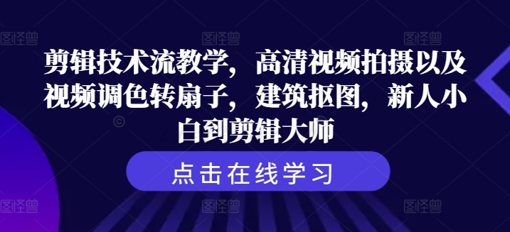 剪辑技巧流课堂教学，超清视频拍照及其视频调色转扇子，工程建筑扣图，新手菜鸟到剪辑大师-小i项目网