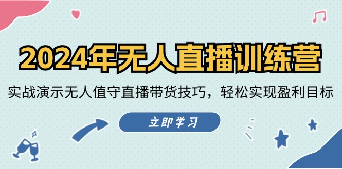 2024年无人直播夏令营：实战演练演试无人化直播带货技巧，真正实现盈利目标-小i项目网