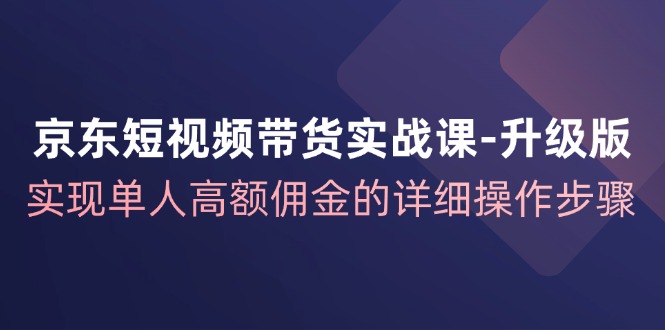 京东商城短视频卖货实战演练课全新升级，完成1人巨额提成的详尽操作流程-小i项目网